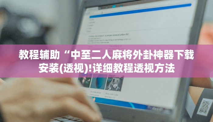 教程辅助“中至二人麻将外卦神器下载安装(透视)!详细教程透视方法