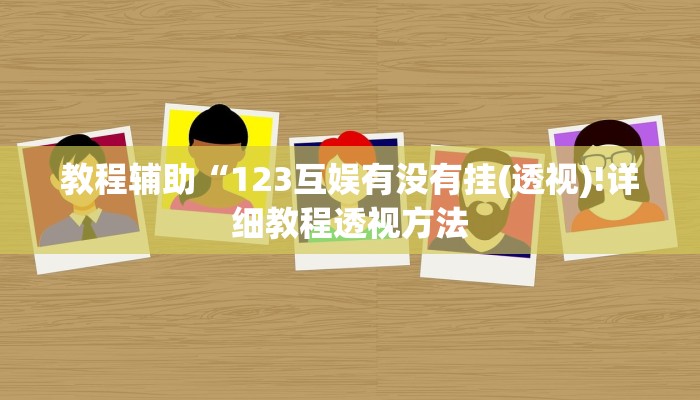 教程辅助“123互娱有没有挂(透视)!详细教程透视方法