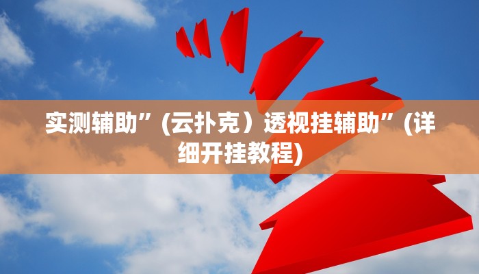 实测辅助”(云扑克）透视挂辅助”(详细开挂教程)
