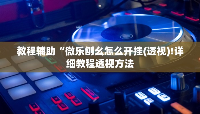 教程辅助“微乐刨幺怎么开挂(透视)!详细教程透视方法
