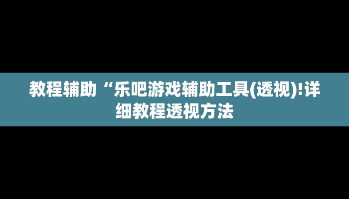 教程辅助“乐吧游戏辅助工具(透视)!详细教程透视方法