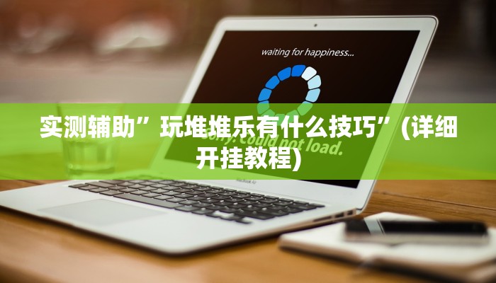 实测辅助”玩堆堆乐有什么技巧”(详细开挂教程)