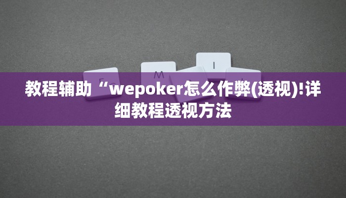 教程辅助“wepoker怎么作弊(透视)!详细教程透视方法