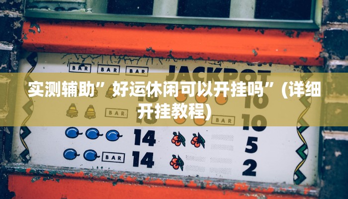 实测辅助”好运休闲可以开挂吗”(详细开挂教程)