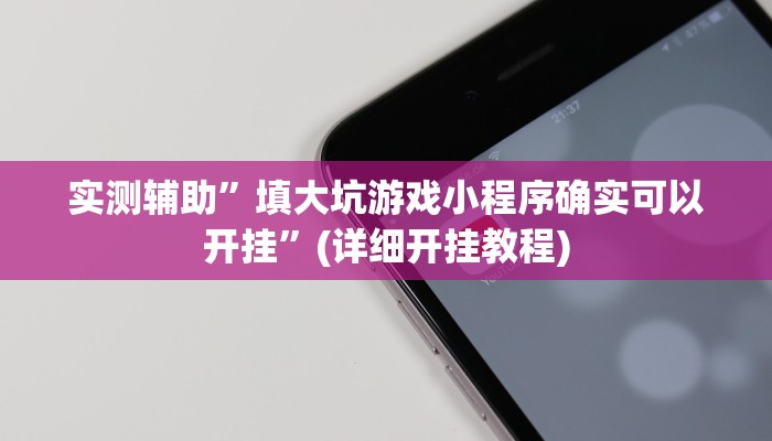 实测辅助”填大坑游戏小程序确实可以开挂”(详细开挂教程)