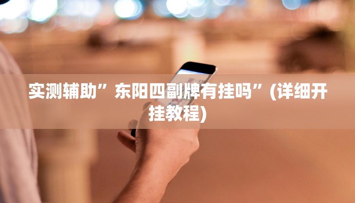 实测辅助”东阳四副牌有挂吗”(详细开挂教程)