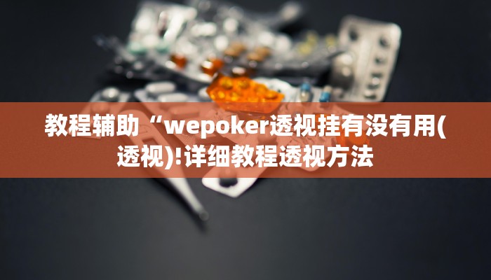 教程辅助“wepoker透视挂有没有用(透视)!详细教程透视方法