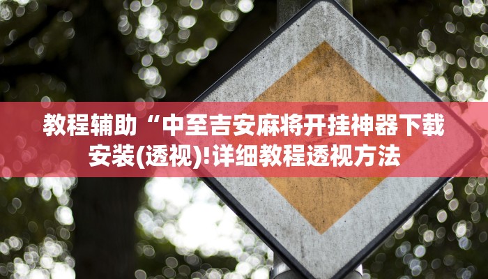 教程辅助“中至吉安麻将开挂神器下载安装(透视)!详细教程透视方法