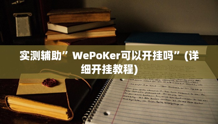 实测辅助”WePoKer可以开挂吗”(详细开挂教程)