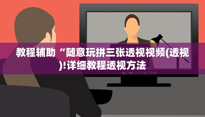教程辅助“随意玩拼三张透视视频(透视)!详细教程透视方法