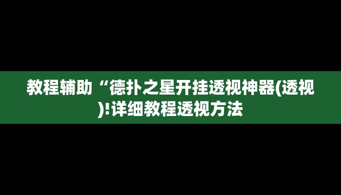 教程辅助“德扑之星开挂透视神器(透视)!详细教程透视方法