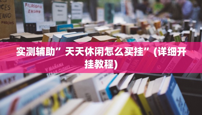 实测辅助”天天休闲怎么买挂”(详细开挂教程)
