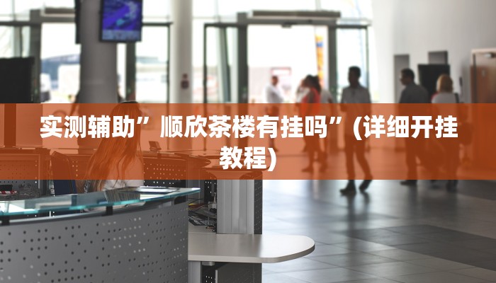 实测辅助”顺欣茶楼有挂吗”(详细开挂教程)