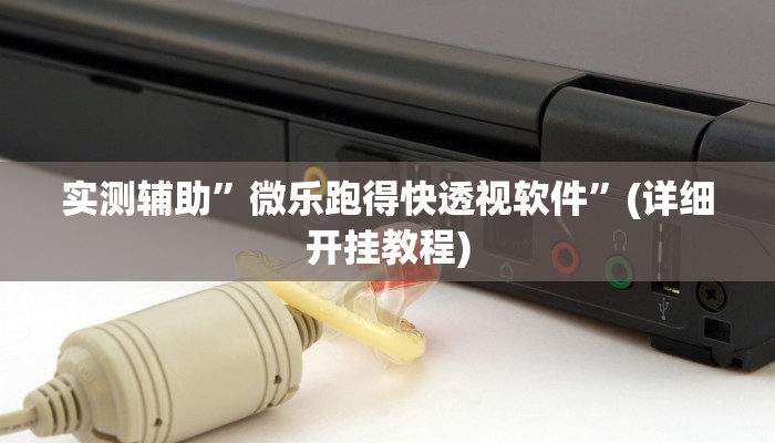 实测辅助”微乐跑得快透视软件”(详细开挂教程)