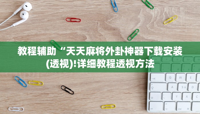 教程辅助“天天麻将外卦神器下载安装(透视)!详细教程透视方法