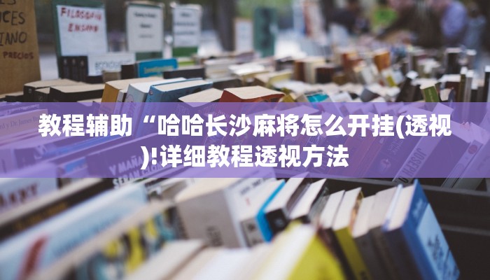 教程辅助“哈哈长沙麻将怎么开挂(透视)!详细教程透视方法