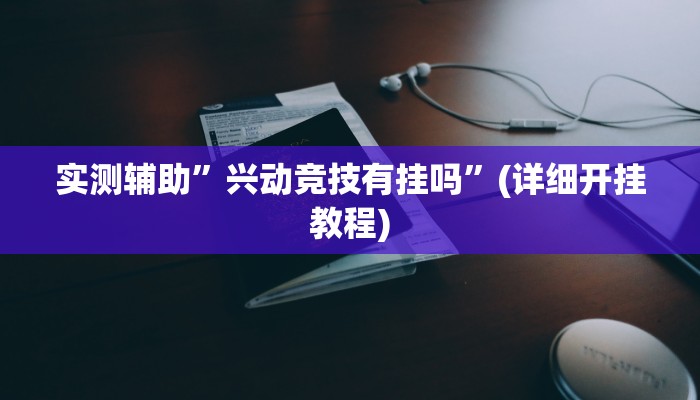 实测辅助”兴动竞技有挂吗”(详细开挂教程)
