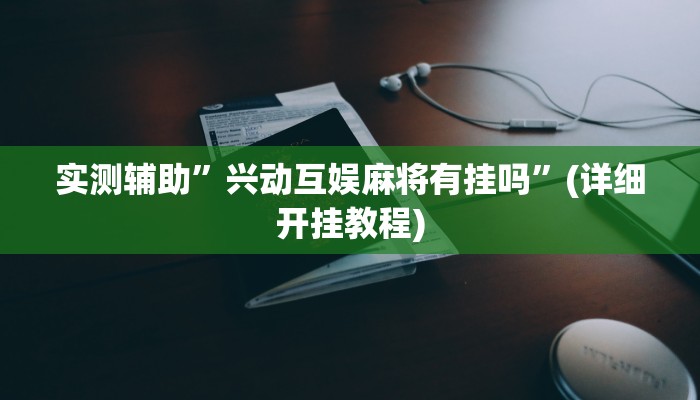 实测辅助”兴动互娱麻将有挂吗”(详细开挂教程)