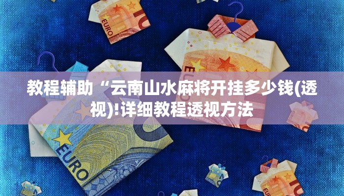 教程辅助“云南山水麻将开挂多少钱(透视)!详细教程透视方法