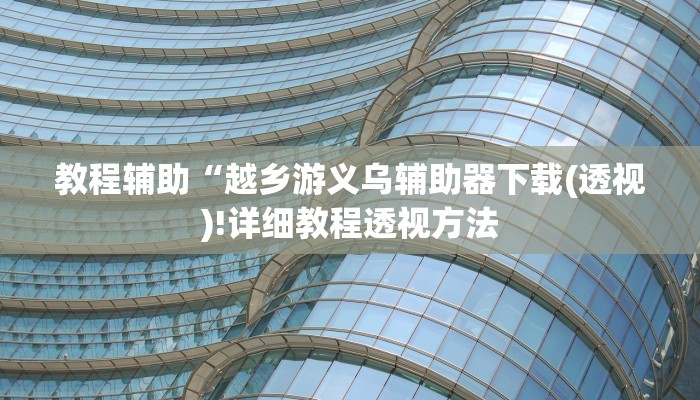 教程辅助“越乡游义乌辅助器下载(透视)!详细教程透视方法