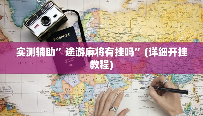 实测辅助”途游麻将有挂吗”(详细开挂教程)