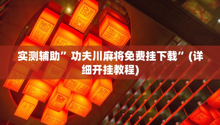 实测辅助”功夫川麻将免费挂下载”(详细开挂教程)