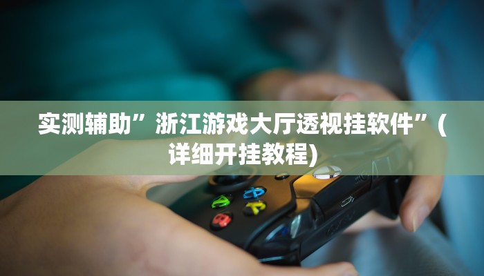 实测辅助”浙江游戏大厅透视挂软件”(详细开挂教程)