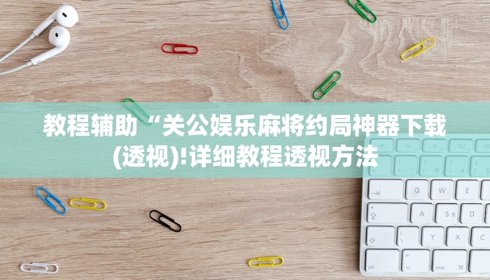 教程辅助“关公娱乐麻将约局神器下载(透视)!详细教程透视方法