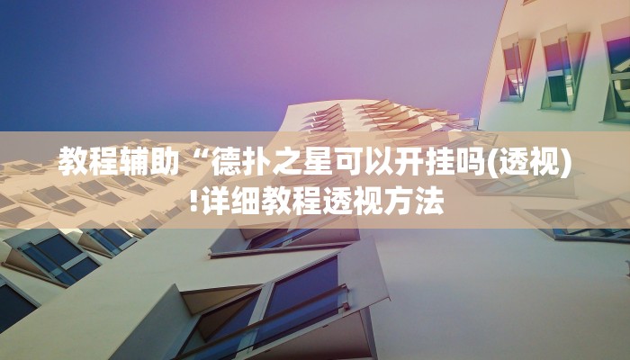 教程辅助“德扑之星可以开挂吗(透视)!详细教程透视方法