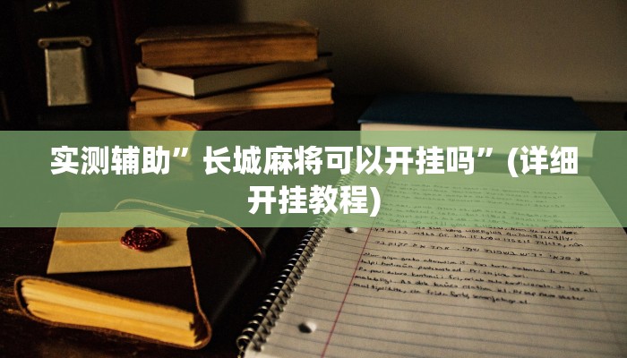 实测辅助”长城麻将可以开挂吗”(详细开挂教程)