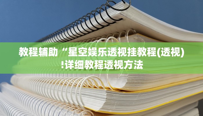 教程辅助“星空娱乐透视挂教程(透视)!详细教程透视方法