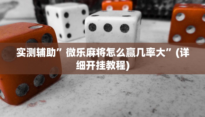 实测辅助”微乐麻将怎么赢几率大”(详细开挂教程)