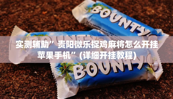 实测辅助”贵阳微乐捉鸡麻将怎么开挂苹果手机”(详细开挂教程)