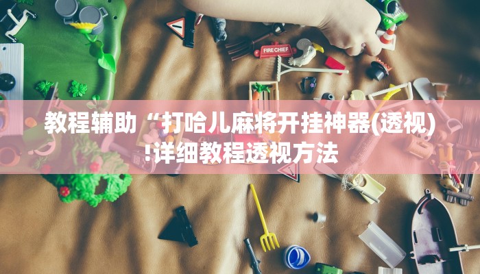 教程辅助“打哈儿麻将开挂神器(透视)!详细教程透视方法