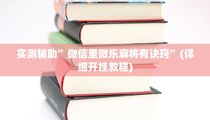 实测辅助”微信里微乐麻将有诀窍”(详细开挂教程)