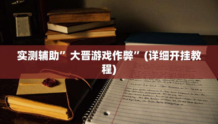实测辅助”大晋游戏作弊”(详细开挂教程)