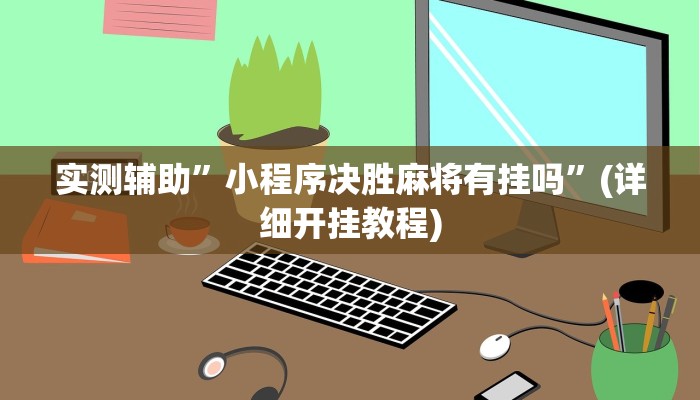 实测辅助”小程序决胜麻将有挂吗”(详细开挂教程)