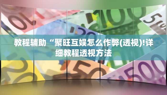 教程辅助“聚旺互娱怎么作弊(透视)!详细教程透视方法
