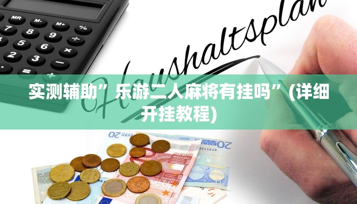 实测辅助”乐游二人麻将有挂吗”(详细开挂教程)