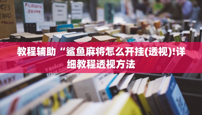 教程辅助“鲨鱼麻将怎么开挂(透视)!详细教程透视方法