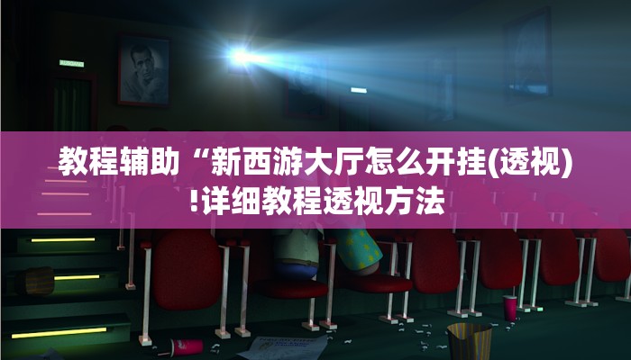 教程辅助“新西游大厅怎么开挂(透视)!详细教程透视方法
