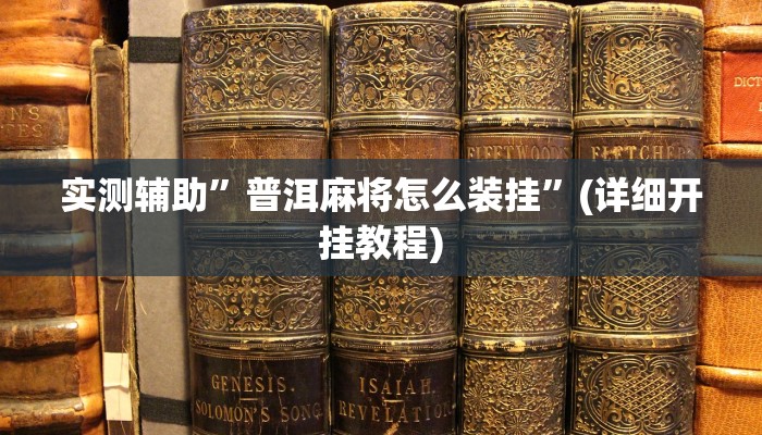 实测辅助”普洱麻将怎么装挂”(详细开挂教程)