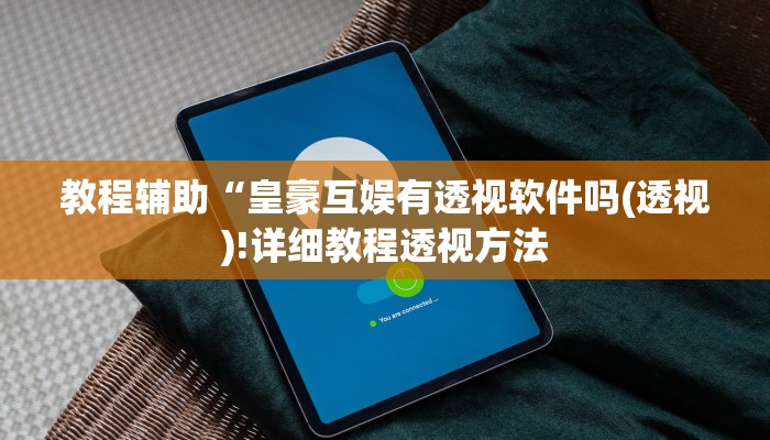 教程辅助“皇豪互娱有透视软件吗(透视)!详细教程透视方法