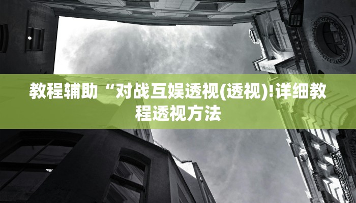 教程辅助“对战互娱透视(透视)!详细教程透视方法