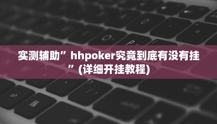 实测辅助”hhpoker究竟到底有没有挂”(详细开挂教程)