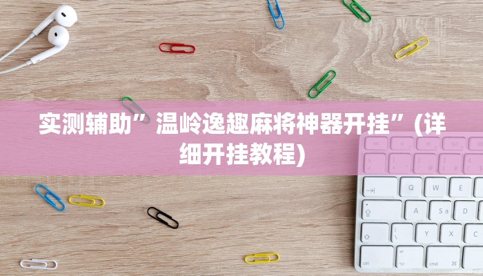 实测辅助”温岭逸趣麻将神器开挂”(详细开挂教程)