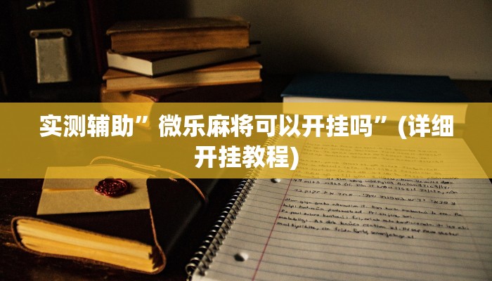 实测辅助”微乐麻将可以开挂吗”(详细开挂教程)