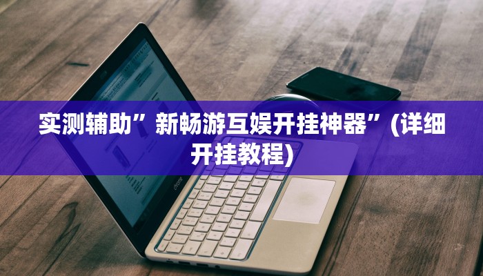 实测辅助”新畅游互娱开挂神器”(详细开挂教程)