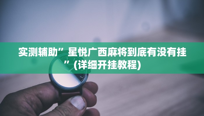 实测辅助”星悦广西麻将到底有没有挂”(详细开挂教程)