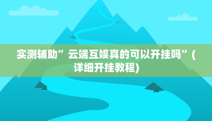 实测辅助”云端互娱真的可以开挂吗”(详细开挂教程)